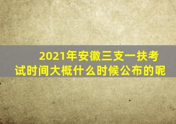 2021年安徽三支一扶考试时间大概什么时候公布的呢
