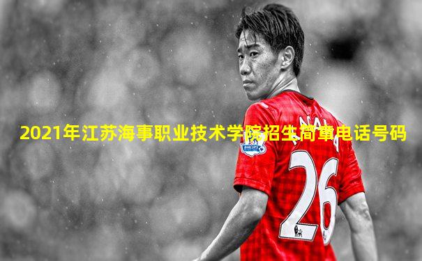 2021年江苏海事职业技术学院招生简章电话号码