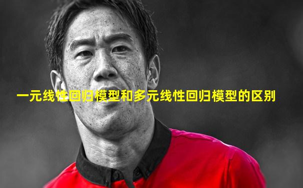 一元线性回归模型和多元线性回归模型的区别