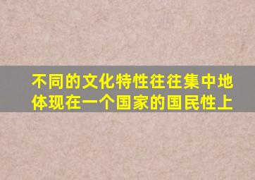 不同的文化特性往往集中地体现在一个国家的国民性上
