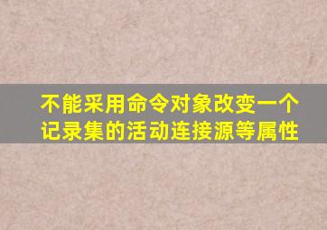 不能采用命令对象改变一个记录集的活动连接源等属性