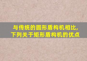 与传统的圆形盾构机相比,下列关于矩形盾构机的优点