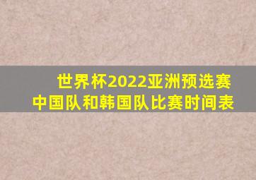 世界杯2022亚洲预选赛中国队和韩国队比赛时间表
