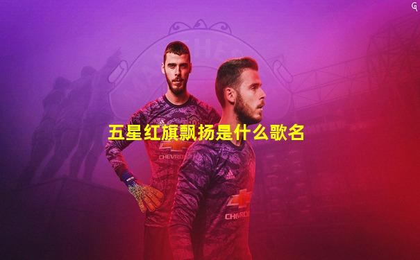 五星红旗飘扬是什么歌名