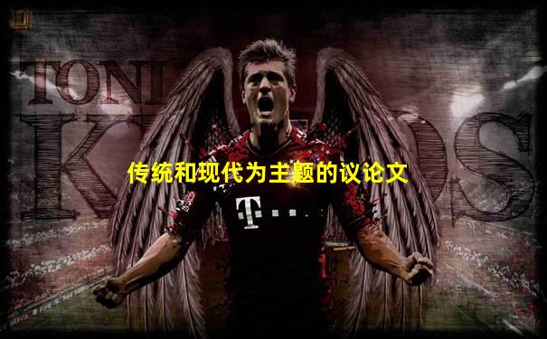 传统和现代为主题的议论文