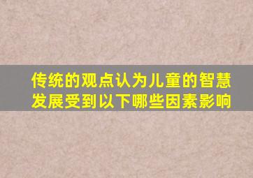 传统的观点认为儿童的智慧发展受到以下哪些因素影响