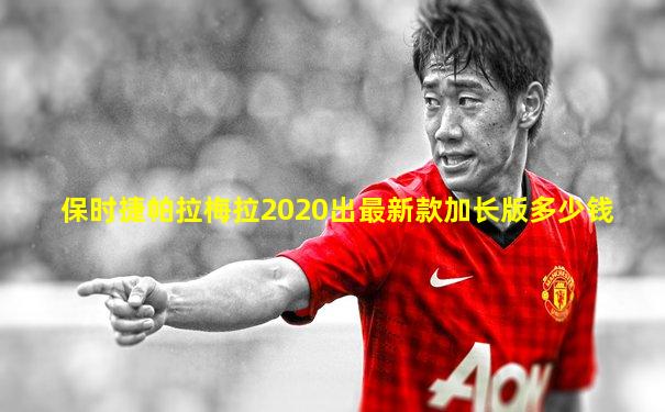 保时捷帕拉梅拉2020出最新款加长版多少钱