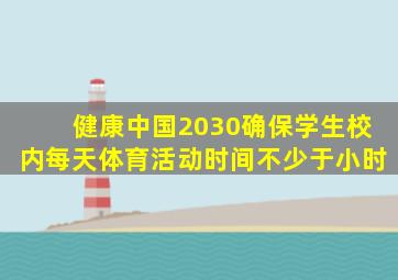 健康中国2030确保学生校内每天体育活动时间不少于小时