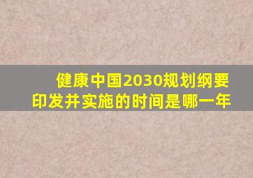 健康中国2030规划纲要印发并实施的时间是哪一年