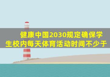 健康中国2030规定确保学生校内每天体育活动时间不少于