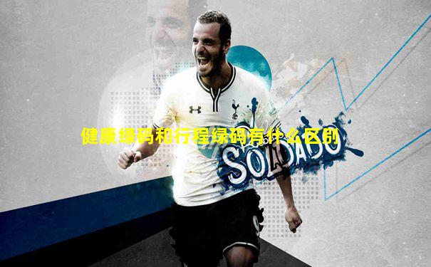 健康绿码和行程绿码有什么区别