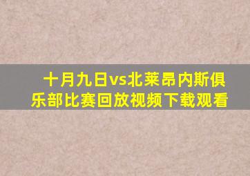 十月九日vs北莱昂内斯俱乐部比赛回放视频下载观看