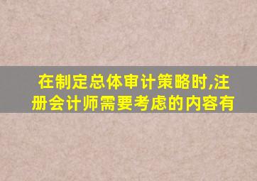 在制定总体审计策略时,注册会计师需要考虑的内容有