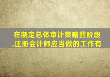 在制定总体审计策略的阶段,注册会计师应当做的工作有