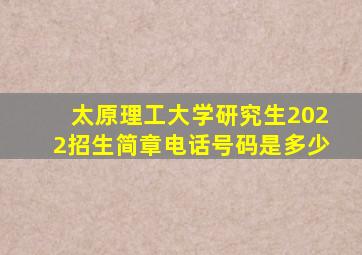 太原理工大学研究生2022招生简章电话号码是多少