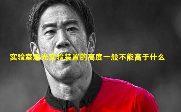 实验室激光实验装置的高度一般不能高于什么