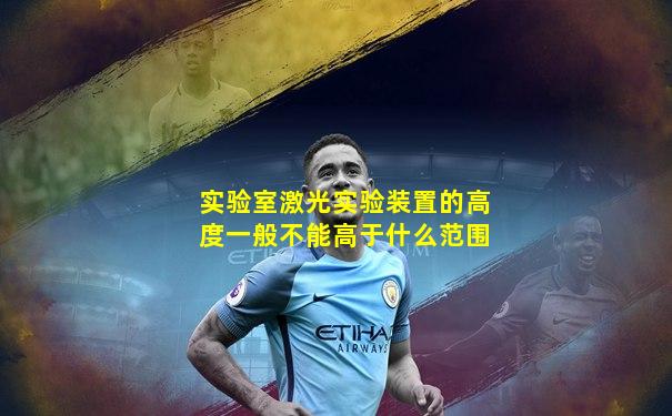 实验室激光实验装置的高度一般不能高于什么范围