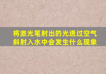 将激光笔射出的光透过空气斜射入水中会发生什么现象