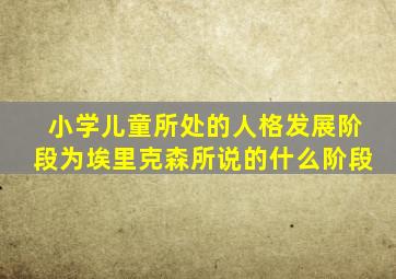 小学儿童所处的人格发展阶段为埃里克森所说的什么阶段
