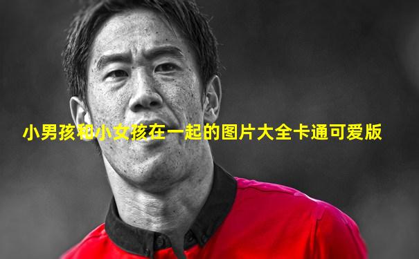 小男孩和小女孩在一起的图片大全卡通可爱版