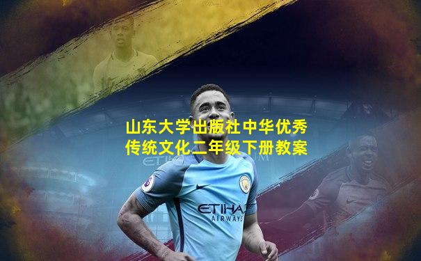 山东大学出版社中华优秀传统文化二年级下册教案