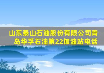 山东泰山石油股份有限公司青岛华孚石油第22加油站电话