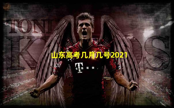 山东高考几月几号2021