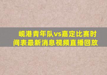 岘港青年队vs嘉定比赛时间表最新消息视频直播回放