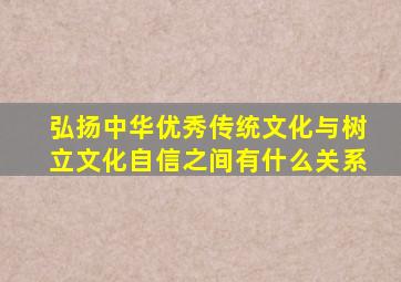 弘扬中华优秀传统文化与树立文化自信之间有什么关系