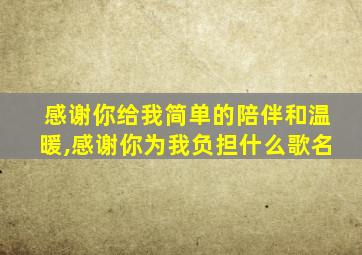 感谢你给我简单的陪伴和温暖,感谢你为我负担什么歌名