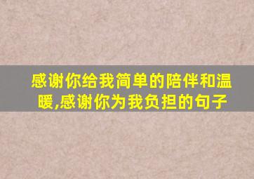感谢你给我简单的陪伴和温暖,感谢你为我负担的句子