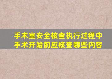 手术室安全核查执行过程中手术开始前应核查哪些内容