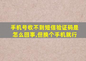 手机号收不到短信验证码是怎么回事,但换个手机就行