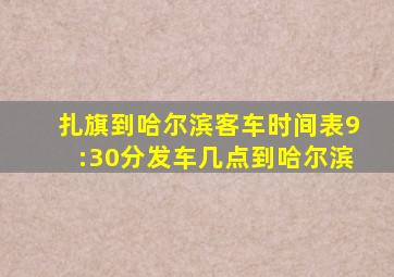 扎旗到哈尔滨客车时间表9:30分发车几点到哈尔滨