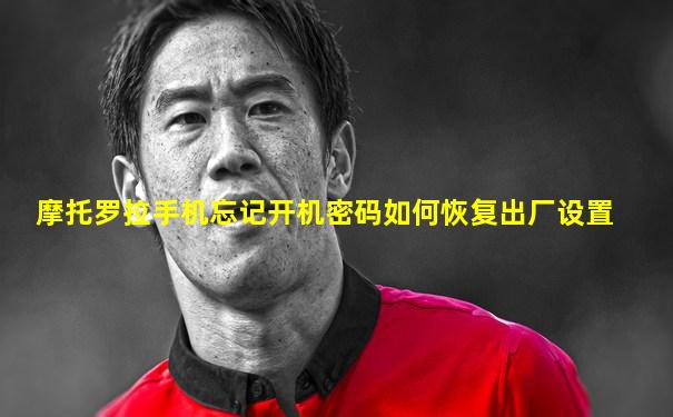 摩托罗拉手机忘记开机密码如何恢复出厂设置