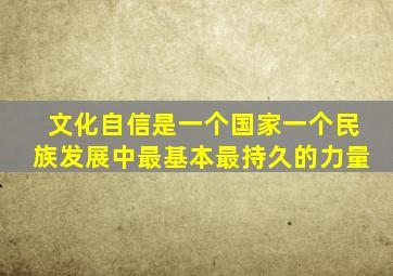 文化自信是一个国家一个民族发展中最基本最持久的力量