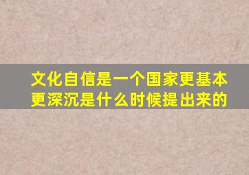 文化自信是一个国家更基本更深沉是什么时候提出来的