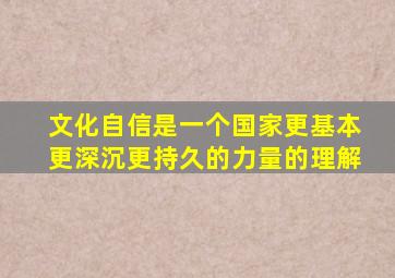 文化自信是一个国家更基本更深沉更持久的力量的理解