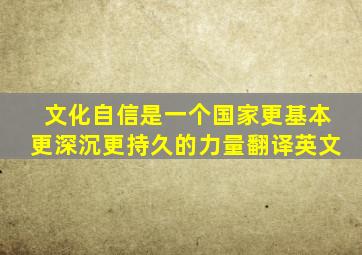 文化自信是一个国家更基本更深沉更持久的力量翻译英文