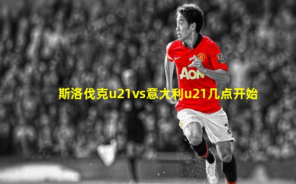 斯洛伐克u21vs意大利u21几点开始