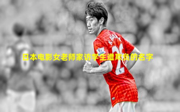日本电影女老师家访学生遭欺负的名字