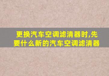 更换汽车空调滤清器时,先要什么新的汽车空调滤清器