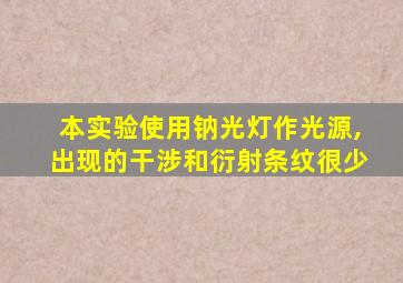 本实验使用钠光灯作光源,出现的干涉和衍射条纹很少