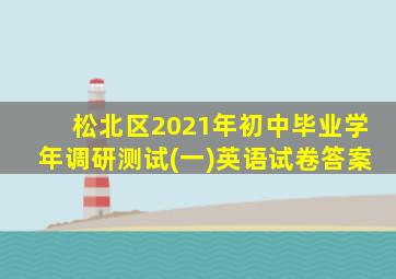 松北区2021年初中毕业学年调研测试(一)英语试卷答案