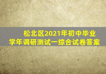 松北区2021年初中毕业学年调研测试一综合试卷答案