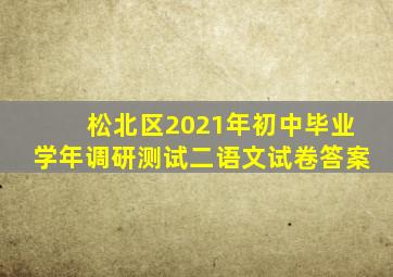 松北区2021年初中毕业学年调研测试二语文试卷答案