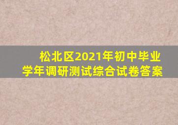 松北区2021年初中毕业学年调研测试综合试卷答案