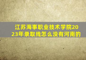 江苏海事职业技术学院2023年录取线怎么没有河南的