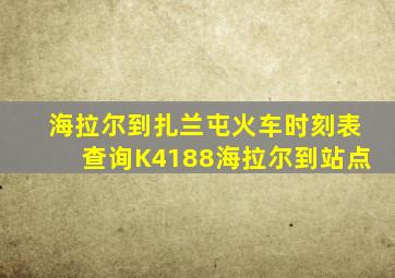 海拉尔到扎兰屯火车时刻表查询K4188海拉尔到站点
