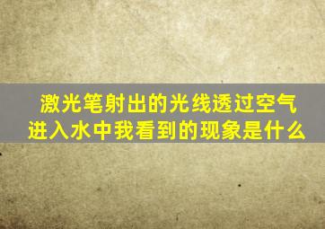 激光笔射出的光线透过空气进入水中我看到的现象是什么